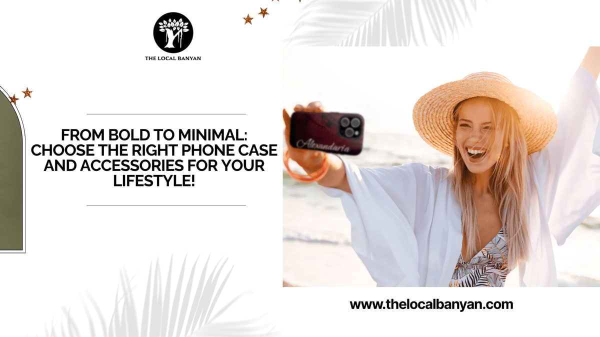 From Bold to Minimal: Choose the Right Phone Case and Accessories for Your Lifestyle! - The Local Banyan