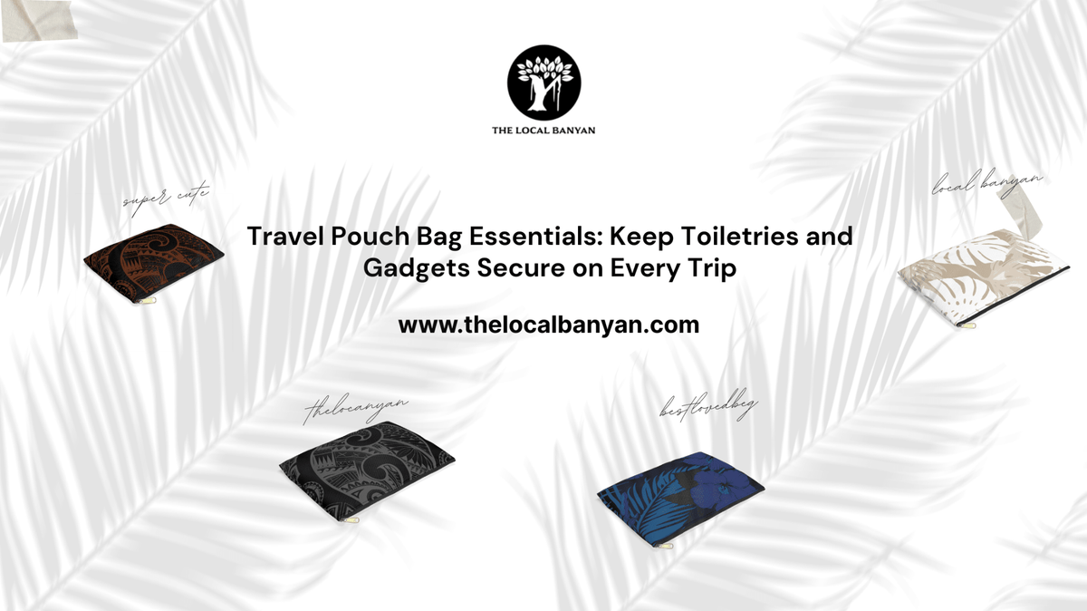 Travel Pouch Bag Essentials: Keep Toiletries and Gadgets Secure on Every Trip - The Local Banyan