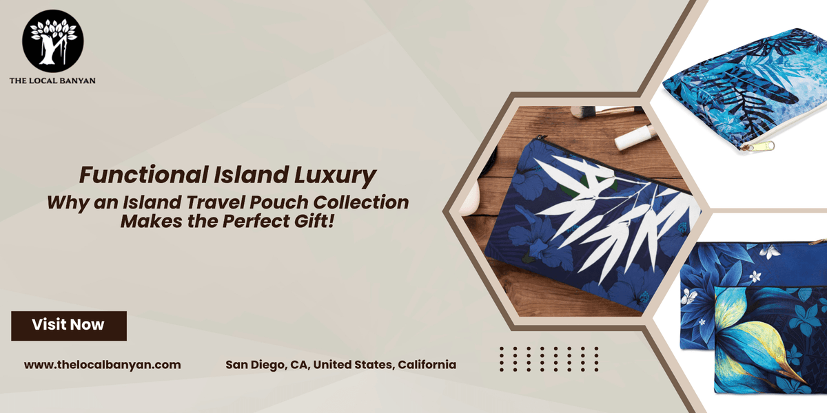 Functional Island Luxury: Why an Island Travel Pouch Collection Makes the Perfect Gift! - The Local Banyan